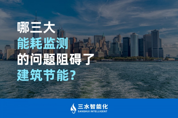 哪三大能耗監(jiān)測(cè)的問題阻礙了建筑節(jié)能？