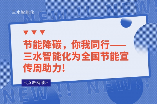 節(jié)能降碳，你我同行——三水智能化為全國節(jié)能宣傳周助力!